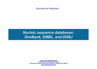 Nucleic sequence databases:
GenBank, EMBL, and DDBJ
Biomolecular Databases
Jacques.van.Helden@ulb.ac.be
Université Libre de Bruxelles, Belgique
Laboratoire de Bioinformatique des Génomes et des Réseaux (BiGRe)
http://www.bigre.ulb.ac.be/
 