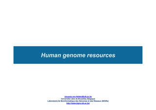 Human genome resources
Jacques.van.Helden@ulb.ac.be
Université Libre de Bruxelles, Belgique
Laboratoire de Bioinformatique des Génomes et des Réseaux (BiGRe)
http://www.bigre.ulb.ac.be/
 