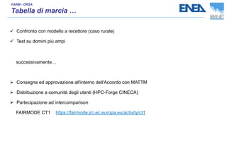 ✓ Confronto con modello a recettore (caso rurale)
✓ Test su domini più ampi
successivamente…
➢ Consegna ed approvazione all'interno dell'Accordo con MATTM
➢ Distribuzione a comunità degli utenti (HPC-Forge CINECA)
➢ Partecipazione ad intercomparison
FAIRMODE CT1 https://fairmode.jrc.ec.europa.eu/activity/ct1
 