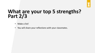 What are your top 5 strengths?
Part 2/3
• Make a list!
• You will share your reflections with your classmates.
 