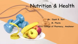 Nutrition & Health
Mr. Dipak B. Bari
M. Pharm
KES’s College of Pharmacy, Amalmner
 