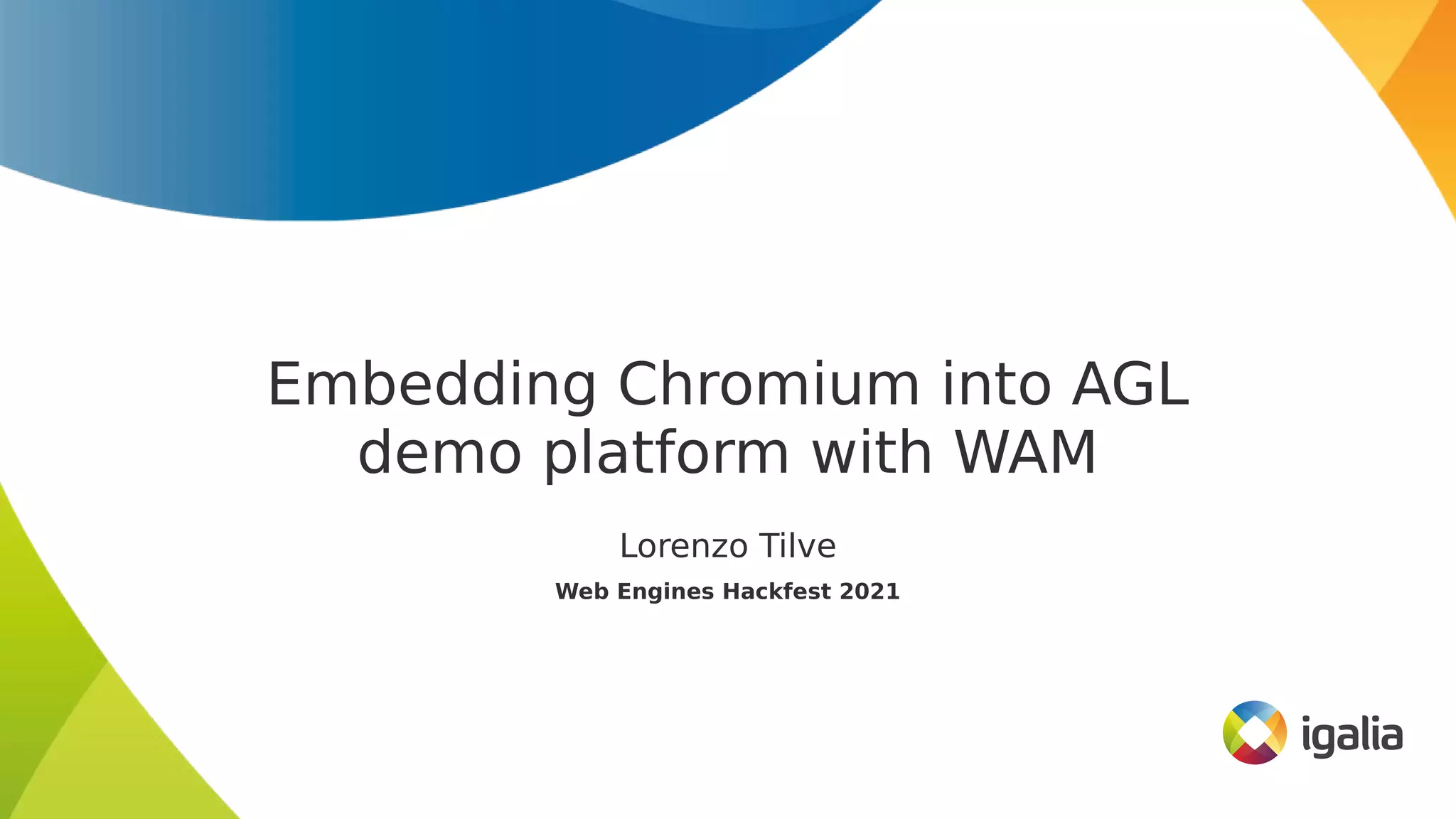 Embedding Chromium into AGL
demo platform with WAM
Lorenzo Tilve
Web Engines Hackfest 2021
 