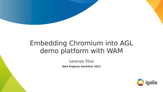 Embedding Chromium into AGL
demo platform with WAM
Lorenzo Tilve
Web Engines Hackfest 2021
 