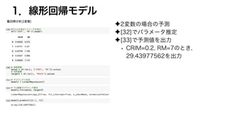 1．線形回帰モデル
✦2変数の場合の予測
✦[32]でパラメータ推定
✦[33]で予測値を出力
• CRIM=0.2, RM=7のとき，
29.43977562を出力
 