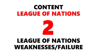 CONTENT
LEAGUE OF NATIONS
LEAGUE OF NATIONS
WEAKNESSES/FAILURE
2
 