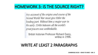 CAMBRIDGE IGCSE – ROAD TO WW2 – MR. D
HOMEWORK 3: IS THE SOURCE RIGHT?
WRITE AT LEAST 2 PARAGRAPHS
 