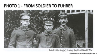 CAMBRIDGE IGCSE – ROAD TO WW2 – MR. D
PHOTO 1 - FROM SOLDIER TO FUHRER
 