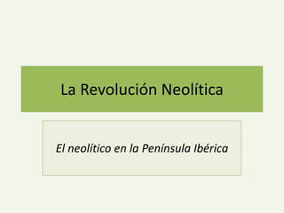 La Revolución Neolítica
El neolítico en la Península Ibérica
 