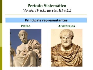 Principais representantes
Platão Aristóteles
Período Sistemático
(do séc. IV a.C. ao séc. III a.C.)
 