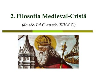 2. Filosofia Medieval-Cristã
(do séc. I d.C. ao séc. XIV d.C.)
 