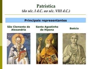 Patrística
(do séc. I d.C. ao séc. VIII d.C.)
Principais representantes
São Clemente de
Alexandria
Boécio
Santo Agostinho
de Hipona
 