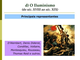 Principais representantes
D’Alembert, Denis Diderot,
Condillac, Voltaire,
Montesquieu, Rousseau,
Thomas Reid e outros.
d) O Iluminismo
(do séc. XVIII ao séc. XIX)
 