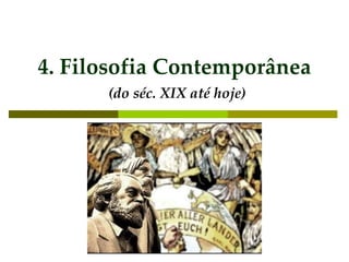 4. Filosofia Contemporânea
(do séc. XIX até hoje)
 