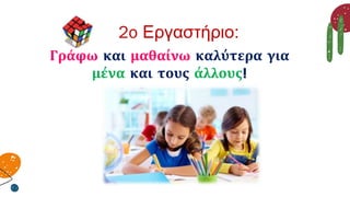 Γράφω και μαθαίνω καλύτερα για
μένα και τους άλλους!
2o Εργαστήριο:
 