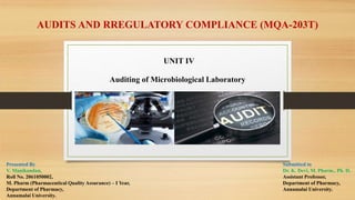 AUDITS AND RREGULATORY COMPLIANCE (MQA-203T)
UNIT IV
Auditing of Microbiological Laboratory
Presented By
V. Manikandan,
Roll No. 2061050002,
M. Pharm (Pharmaceutical Quality Assurance) – I Year,
Department of Pharmacy,
Annamalai University.
Submitted to
Dr. K. Devi, M. Pharm., Ph. D,
Assistant Professor,
Department of Pharmacy,
Annamalai University.
 