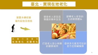 營造老人安定且
尊嚴的晚年生活
建構老人安全的
生命關懷體系
打造老人安心快樂
的優質城市
提供多元普及可近的
全方位照顧服務
臺北，實現在地老化
具 體 行 動 實 現
在 地 老 化 活 躍 老 化
建置永續經營
福利設施及措施
26
 