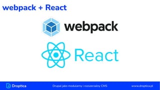 webpack + React
www.droptica.pl
Drupal jako modularny i rozszerzalny CMS
 