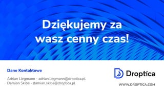 Dziękujemy za
wasz cenny czas!
Imię i Nazwisko autora
Adrian Liegmann - adrian.liegmann@droptica.pl
Damian Skiba - damian.skiba@droptica.pl
Dane Kontaktowe
WWW.DROPTICA.COM
 