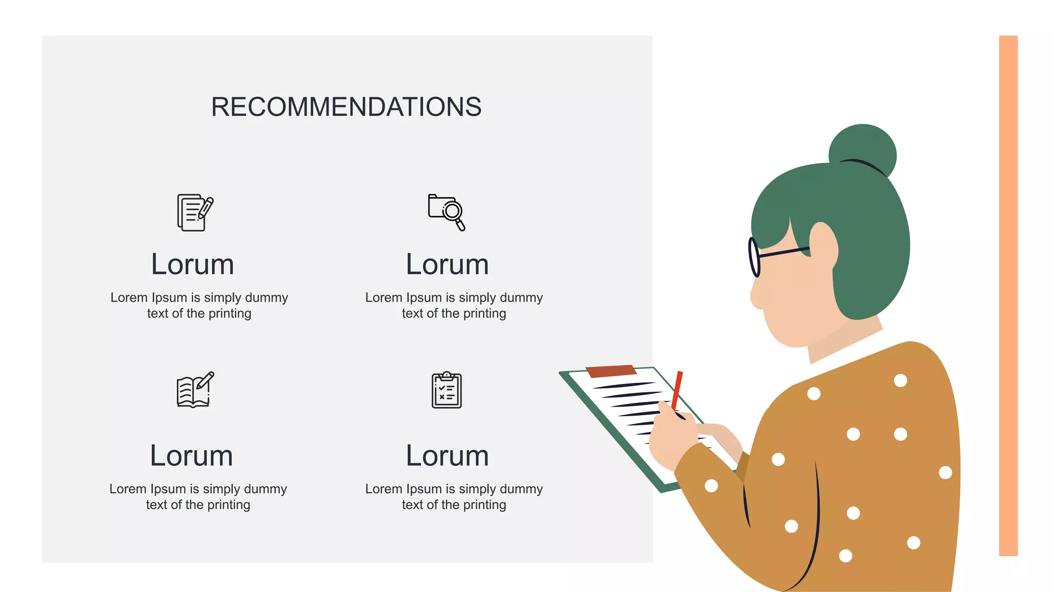 RECOMMENDATIONS
Lorum
Lorem Ipsum is simply dummy
text of the printing
Lorum
Lorem Ipsum is simply dummy
text of the printing
Lorum
Lorem Ipsum is simply dummy
text of the printing
Lorum
Lorem Ipsum is simply dummy
text of the printing
 