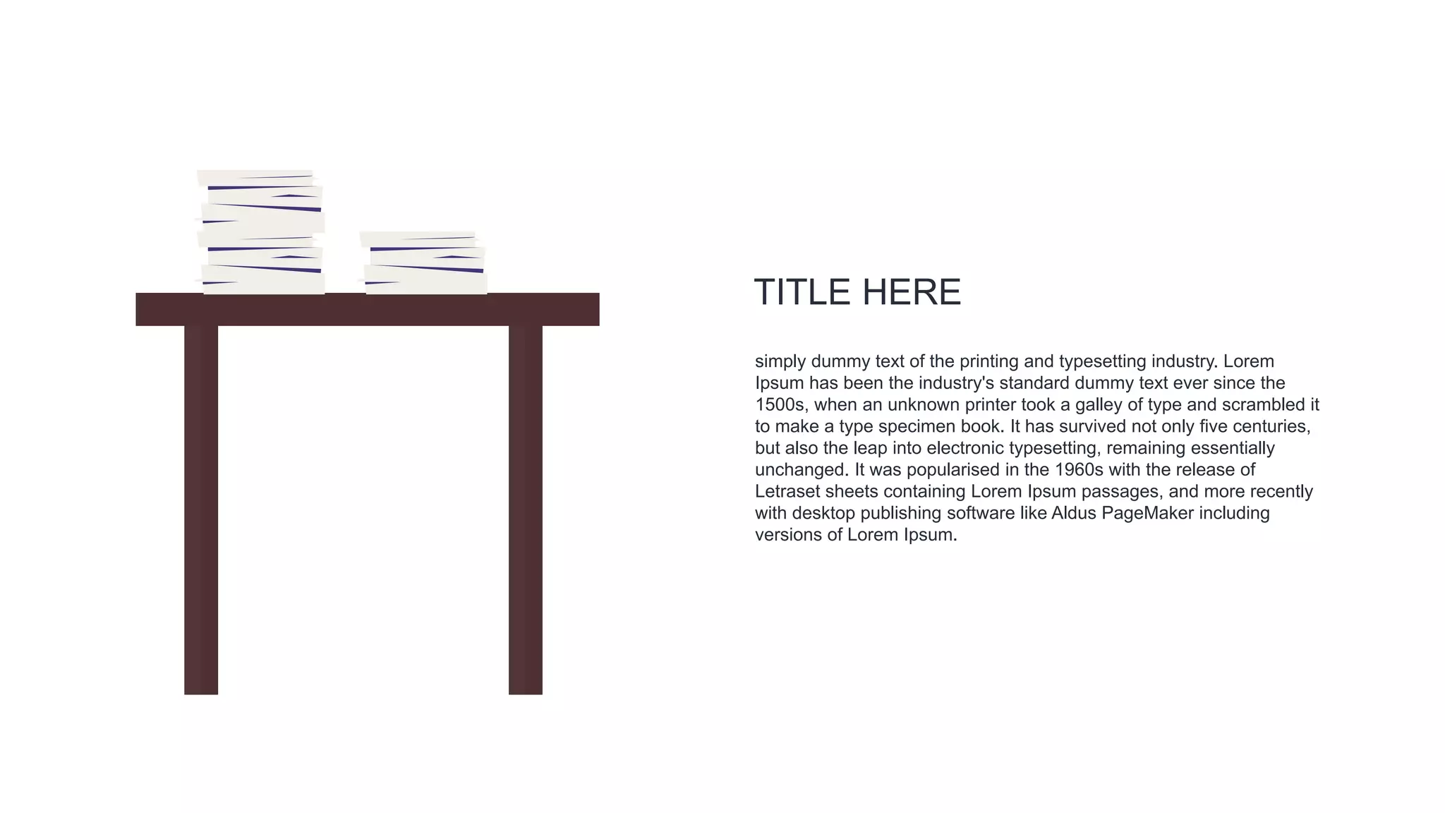 simply dummy text of the printing and typesetting industry. Lorem
Ipsum has been the industry's standard dummy text ever since the
1500s, when an unknown printer took a galley of type and scrambled it
to make a type specimen book. It has survived not only five centuries,
but also the leap into electronic typesetting, remaining essentially
unchanged. It was popularised in the 1960s with the release of
Letraset sheets containing Lorem Ipsum passages, and more recently
with desktop publishing software like Aldus PageMaker including
versions of Lorem Ipsum.
TITLE HERE
 