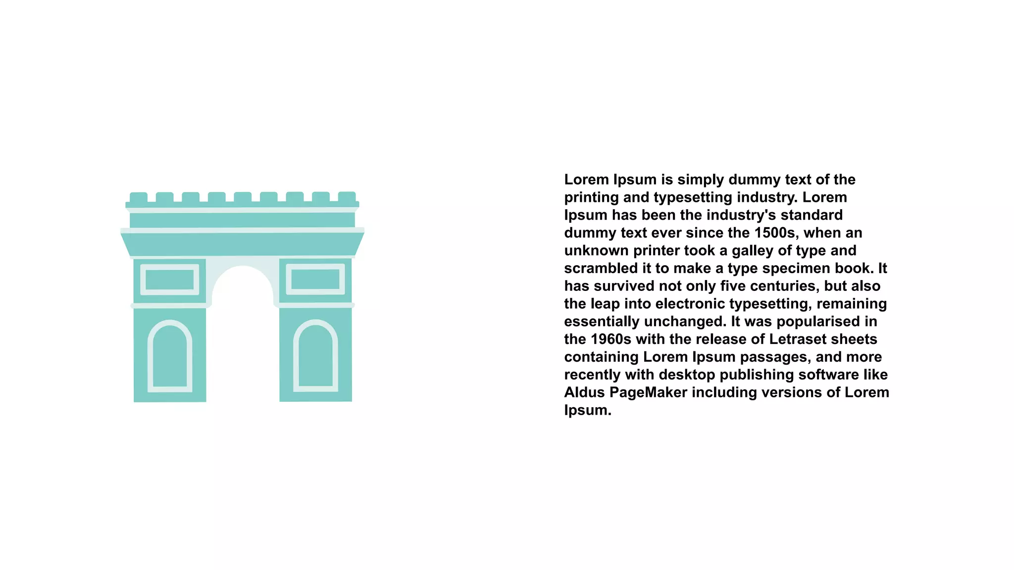 Lorem Ipsum is simply dummy text of the
printing and typesetting industry. Lorem
Ipsum has been the industry's standard
dummy text ever since the 1500s, when an
unknown printer took a galley of type and
scrambled it to make a type specimen book. It
has survived not only five centuries, but also
the leap into electronic typesetting, remaining
essentially unchanged. It was popularised in
the 1960s with the release of Letraset sheets
containing Lorem Ipsum passages, and more
recently with desktop publishing software like
Aldus PageMaker including versions of Lorem
Ipsum.
 