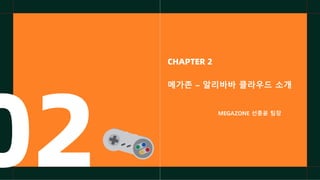 CHAPTER 2
메가존 – 알리바바 클라우드 소개
MEGAZONE 선종윤 팀장
02
 