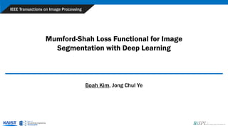 Mumford-Shah Loss Functional for Image
Segmentation with Deep Learning
IEEE Transactions on Image Processing
Boah Kim, Jong Chul Ye
 