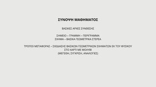 ΣΥΝΟΨΗ ΜΑΘΗΜΑΤΟΣ
ΒΑΣΙΚΕΣ ΑΡΧΕΣ ΣΥΝΘΕΣΗΣ
ΣΗΜΕΙΟ – ΓΡΑΜΜΗ – ΠΕΡΙΓΡΑΜΜΑ
ΣΧΗΜΑ – ΒΑΣΙΚΑ ΓΕΩΜΕΤΡΙΚΑ ΣΤΕΡΕΑ
ΤΡΟΠΟΙ ΜΕΤΑΦΟΡΑΣ – ΣΧΕΔΙΑΣΗΣ ΒΑΣΙΚΩΝ ΓΕΩΜΕΤΡΙΚΩΝ ΣΧΗΜΑΤΩΝ ΕΚ ΤΟΥ ΦΥΣΙΚΟΥ
ΣΤΟ ΧΑΡΤΙ ΜΕ ΜΟΛΥΒΙ
(ΜΕΓΕΘΗ, ΣΥΓΚΡΙΣΗ, ΑΝΑΛΟΓΙΕΣ)
 