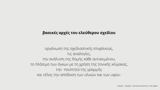 ΣΧΕΔΙΟ - ΧΡΩΜΑ - ΣΚΙΤΣΟ Μ.ΚΟΥΡΤΗ / ΙΕΚ ΑΚΜΗ
βασικές αρχές του ελεύθερου σχεδίου
οργάνωση της σχεδιαστικής επιφάνειας,
τις αναλογίες,
την ανάλυση της δομής κάθε αντικειμένου,
το πλάσιμο των όγκων με τη χρήση της τονικής κλίμακας,
την ποιότητα της γραμμής
και τέλος την απόδοση των υλικών και των υφών.
 