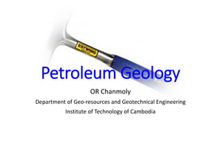 Petroleum Geology
OR Chanmoly
Department of Geo-resources and Geotechnical Engineering
Institute of Technology of Cambodia
 