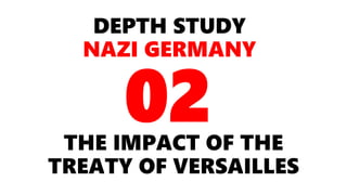 DEPTH STUDY
NAZI GERMANY
THE IMPACT OF THE
TREATY OF VERSAILLES
02
 