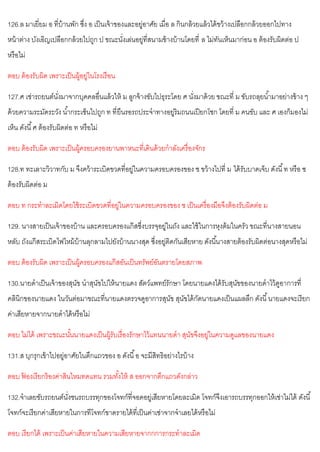 126.ล มาเยี่ยม อ ที่บ้านพัก ซึ่ง อ เป็นเจ้าของและอยู่อาศัย เมื่อ ล กินกล้วยแล้วได้ขว้างเปลือกกล้วยออกไปทาง
หน้าต่าง บังเอิญเปลือกกล้วยไปถูก ป ขณะนั่งเล่นอยู่ที่สนามข้างบ้านโดยที่ ล ไม่ทันเห็นมาก่อน อ ต้องรับผิดต่อ ป
หรือไม่
ตอบ ต้องรับผิด เพราะเป็นผู้อยู่ในโรงเรือน
127.ศ เช่ารถยนต์นั่งมาจากบุคคลอื่นแล้วให้ ม ลูกจ้างขับไปธุระโดย ศ นั่งมาด้วย ขณะที่ ม ขับรถลุยน้ามาอย่างข้าง ๆ
ด้วยความระมัดระวัง น้ากระเซ็นไปถูก ท ที่ยืนรอรถประจาทางอยู่ริมถนนเปียกโชก โดยที่ ม คนขับ และ ศ เองก็มองไม่
เห็น ดังนี้ศ ต้องรับผิดต่อ ท หรือไม่
ตอบ ต้องรับผิด เพราะเป็นผู้ครอบครองยานพาหนะที่เดินด้วยกาลังเครื่องจักร
128.ท ทะเลาะวิวาทกับ ม จึงคว้าระเบิดขวดที่อยู่ในความครอบครองของ ช ขว้างไปที่ ม ได้รับบาดเจ็บ ดังนี้ท หรือ ช
ต้องรับผิดต่อ ม
ตอบ ท กระทาละเมิดโดยใช้ระเบิดขวดที่อยู่ในความครอบครองของ ช เป็นเครื่องมือจึงต้องรับผิดต่อ ม
129. นางสายเป็นเจ้าของบ้าน และครอบครองแก๊สซึ่งบรรจุอยู่ในถัง และใช้ในการหุงต้มในครัว ขณะที่นางสายนอน
หลับ ถังแก๊สระเบิดไฟไหม้บ้านลุกลามไปยังบ้านนางสุด ซึ่งอยู่ติดกันเสียหาย ดังนี้นางสายต้องรับผิดต่อนางสุดหรือไม่
ตอบ ต้องรับผิด เพราะเป็นผู้ครอบครองแก๊สอันเป็นทรัพย์อันตรายโดยสภาพ
130.นายดาเป็นเจ้าของสุนัข นาสุนัขไปให้นายแดง สัตว์แพทย์รักษา โดยนายแดงได้รับสุนัขของนายดาไว้ดูอาการที่
คลินิกของนายแดง ในวันต่อมาขณะที่นายแดงตรวจดูอาการสุนัข สุนัขได้กัดนายแดงเป็นแผลลึก ดังนี้นายแดงจะเรียก
ค่าเสียหายจากนายดาได้หรือไม่
ตอบ ไม่ได้ เพราะขณะนั้นนายแดงเป็นผู้รับเรื่องรักษาไว้แทนนายดา สุนัขจึงอยู่ในความดูแลของนายแดง
131.ส บุกรุกเข้าไปอยู่อาศัยในตึกแถวของ อ ดังนี้อ จะมีสิทธิอย่างไรบ้าง
ตอบ ฟ
้ องเรียกร้องค่าสินไหมทดแทน รวมทั้งให้ ส ออกจากตึกแถวดังกล่าว
132.จาเลยขับรถยนต์นั่งชนรถบรรทุกของโจทก์ที่จอดอยู่เสียหายโดยละเมิด โจทก์จึงเอารถบรรทุกออกให้เช่าไม่ได้ ดังนี้
โจทก์จะเรียกค่าเสียหายในการทีโจทก์ขาดรายได้ที่เป็นค่าเช่าจากจาเลยได้หรือไม่
ตอบ เรียกได้ เพราะเป็นค่าเสียหายในความเสียหายจากกการกระทาละเมิด
 