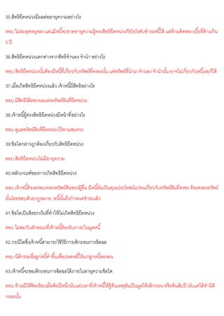 35.สิทธิยึดหน่วงมีผลต่ออายุความอย่างไร
ตอบ ไม่สะดุดหยุดลง แต่แม้หนี้จะขาดอายุความผู้ทรงสิทธิยึดหน่วงก็ยังบังคับชาระหนี้ได้ แต่ห้ามคิดดอกเบี้ยที่ค้างเกิน
5 ปี
36.สิทธิยึดหน่วงแตกต่างจากสิทธิจานอง จานา อย่างไร
ตอบ สิทธิยึดหน่วงนั้นต้องมีหนี้ที่เกี่ยวกับทรัพย์ที่ครองนั้น แต่ทรัพย์ที่นามาจานอง จานานั้น อาจไม่เกี่ยวกับหนี้เลยก็ได้
37.เมื่อเกิดสิทธิยึดหน่วงแล้ว เจ้าหนี้มีสิทธิอย่างไร
ตอบ มีสิทธิได้ดอกผลแห่งทรัพย์สินที่ยึดหน่วง
38.เจ้าหนี้ผู้ทรงสิทธิยึดหน่วงมีหน้าที่อย่างไร
ตอบ ดูแลทรัพย์สินที่ยึดหน่วงไว้ตามสมควร
39.ข้อใดกล่าวถูกต้องเกี่ยวกับสิทธิยึดหน่วง
ตอบ สิทธิยึดหน่วงไม่มีอายุความ
40.หลักเกณฑ์ของการเกิดสิทธิยึดหน่วง
ตอบ เจ้าหนี้ต้องครอบครองทรัพย์สินของผู้อื่น มีหนี้อันเป็นคุณประโยชน์แก่ตนเกี่ยวกับทรัพย์สินที่ครอง ต้องครองทรัพย์
นั้นโดยชอบด้วยกฎหมาย หนี้นั้นถึงกาหนดชาระแล้ว
41.ข้อใดเป็นข้อยกเว้นที่ทาให้ไม่เกิดสิทธิยึดหน่วง
ตอบ ไม่สมกับลักษณะที่เจ้าหนี้ต้องรับภาระในมูลหนี้
42.กรณีใดซึ่งเจ้าหนี้สามารถใช้วิธีการเพิกถอนการฉ้อฉล
ตอบ นิติกรรมซึ่งลูกหนี้ทาขึ้นเพื่อปลดหนี้ให้แก่ลูกหนี้ของตน
43.เจ้าหนี้จะขอเพิกถอนการฉ้อฉลได้ภายในอายุความข้อใด
ตอบ ห้ามมิให้ฟ
้ องร้องเมื่อพ้นปีหนึ่งนับแต่เวลาที่เจ้าหนี้ได้รู้ต้นเหตุอันเป็นมูลให้เพิกถอน หรือพ้นสิบปี นับแต่ได้ทานิติ
กรรมนั้น
 