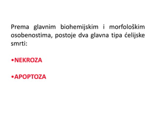 Prema glavnim biohemijskim i morfološkim
osobenostima, postoje dva glavna tipa ćelijske
smrti:
•NEKROZA
•APOPTOZA
 