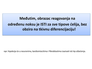 Međutim, obrazac reagovanja na
određenu noksu je ISTI za sve tipove ćelija, bez
obzira na tkivnu diferencijaciju!
npr. hipoksija će u neuronima, kardiomiocitima i fibroblastima izazivati isti tip oštećenja.
 