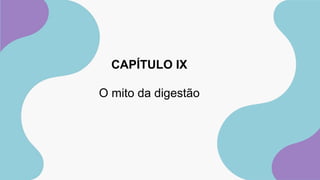 CAPÍTULO IX
O mito da digestão
 