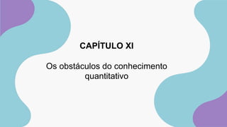 CAPÍTULO XI
Os obstáculos do conhecimento
quantitativo
 