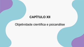 CAPÍTULO XII
Objetividade científica e psicanálise
 