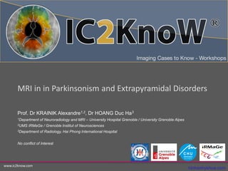 www.ic2know.com
Prof. Dr KRAINIK Alexandre1,2, Dr HOANG Duc Ha3
1Department of Neuroradiology and MRI – University Hospital Grenoble / University Grenoble Alpes
2UMS IRMaGe / Grenoble Institut of Neurosciences
3Department of Radiology, Hai Phong International Hospital
No conflict of Interest
MRI in in Parkinsonism and Extrapyramidal Disorders
hinhanhykhoa.com
 