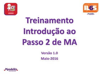 Treinamento
Introdução ao
Passo 2 de MA
Versão 1.0
Maio-2016
 