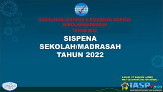 SISPENA
SEKOLAH/MADRASAH
TAHUN 2022
SOSIALISASI IASP2020 & PENGISIAN SISPENA
SEKOLAH/MADRASAH
TAHUN 2022
ZAINAL (IT BAN-S/M JAMBI)
WA/TELEGRAM (082380075860)
 