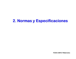 FCEIA-UNR C7 Materiales
2. Normas y Especificaciones
 