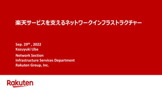 楽天サービスを支えるネットワークインフラストラクチャー
Sep. 29th , 2022
Kazuyuki Uba
Network Section
Infrastructure Services Department
Rakuten Group, Inc.
 