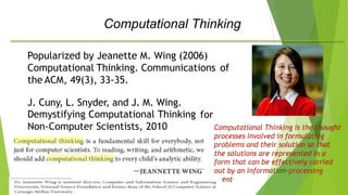 ation-
age
Webinar PPPPTK IPA
Computational Thinking
Popularized by Jeanette M. Wing (2006)
Computational Thinking. Communications
the ACM, 49(3), 33-35.
of
J. Cuny, L. Snyder, and J. M. Wing.
Demystifying Computational Thinking
Non-Computer Scientists, 2010
for
Computational Thinking is the thought
processes involved in formulating
problems and their solution so that
the solutions are
form that can be
out by an inform
nt
represented in a
effectively carried
processing
 