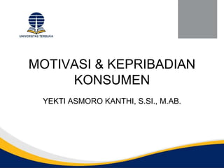 MOTIVASI & KEPRIBADIAN
KONSUMEN
YEKTI ASMORO KANTHI, S.SI., M.AB.
 