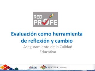 Evaluación como herramienta
de reflexión y cambio
Aseguramiento de la Calidad
Educativa
 