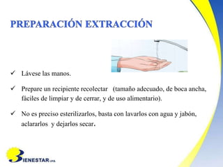  Lávese las manos.
 Prepare un recipiente recolectar (tamaño adecuado, de boca ancha,
fáciles de limpiar y de cerrar, y de uso alimentario).
 No es preciso esterilizarlos, basta con lavarlos con agua y jabón,
aclararlos y dejarlos secar.
 
