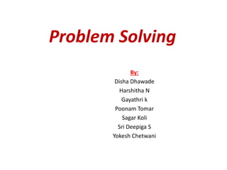 Problem Solving
By:
Disha Dhawade
Harshitha N
Gayathri k
Poonam Tomar
Sagar Koli
Sri Deepiga S
Yokesh Chetwani
 