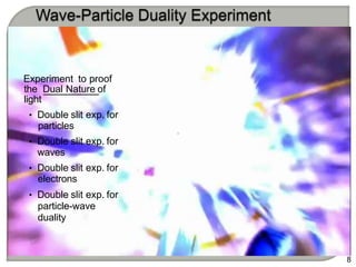 Experiment to proof
the Dual Nature of
light
• Double slit exp. for
particles
• Double slit exp. for
waves
• Double slit exp. for
electrons
• Double slit exp. for
particle-wave
duality
8
 