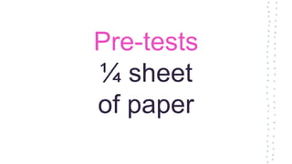 Pre-tests
¼ sheet
of paper
 